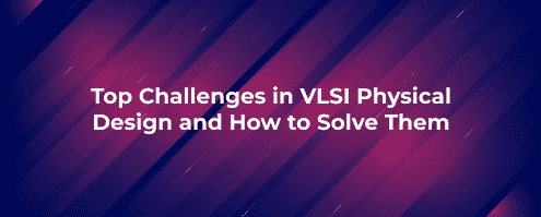 Top Challenges in VLSI Physical Design and How to Solve Them